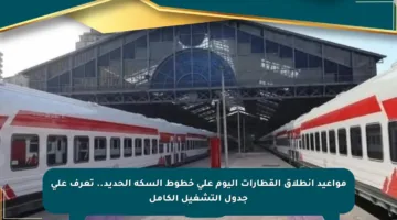 مواعيد انطلاق القطارات اليوم على خطوط السكة الحديد.. تعرف على جدول التشغيل الكامل
